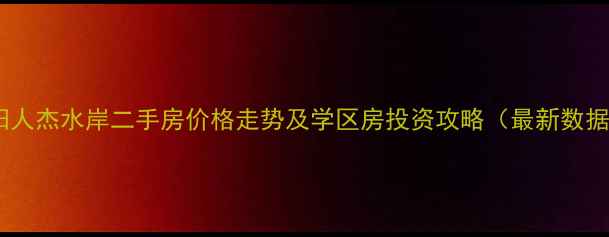 图片 沈阳人杰水岸二手房价格走势及学区房投资攻略（最新数据）2