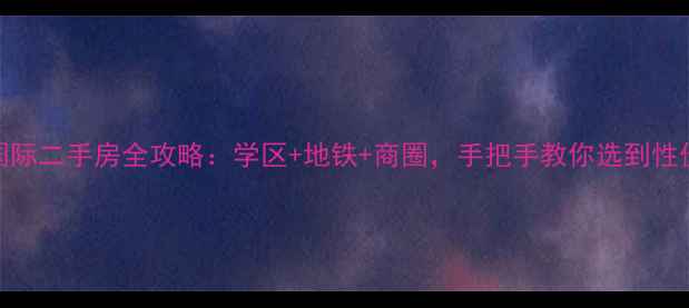图片 沈阳新湖国际二手房全攻略：学区+地铁+商圈，手把手教你选到性价比之王！