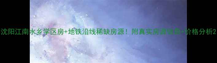 图片 沈阳江南水乡学区房+地铁沿线稀缺房源！附真实房源信息+价格分析2