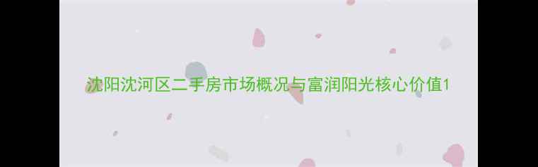图片 沈阳沈河区二手房市场概况与富润阳光核心价值1