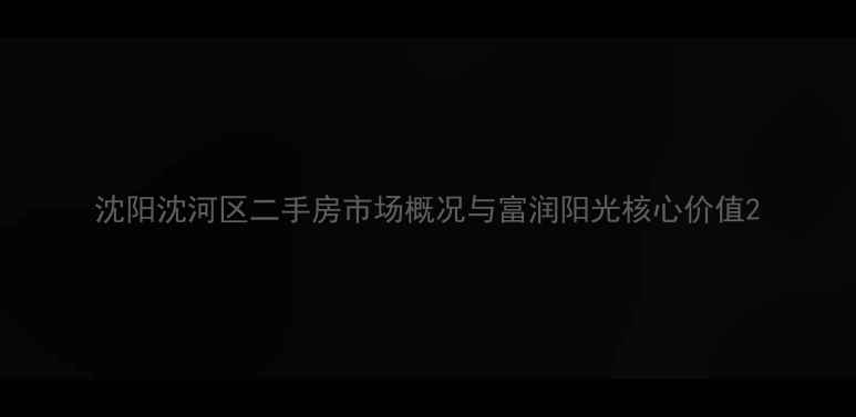 图片 沈阳沈河区二手房市场概况与富润阳光核心价值2