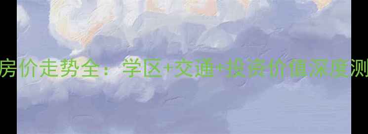 图片 沈阳浑河国际城二手房房价走势全：学区+交通+投资价值深度测评（附最新成交数据）