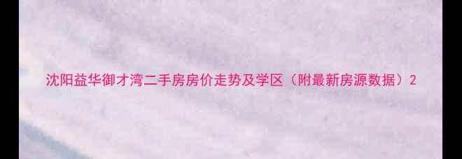 图片 沈阳益华御才湾二手房房价走势及学区（附最新房源数据）2