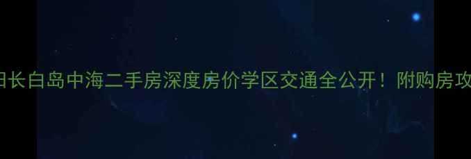 图片 沈阳长白岛中海二手房深度房价学区交通全公开！附购房攻略2