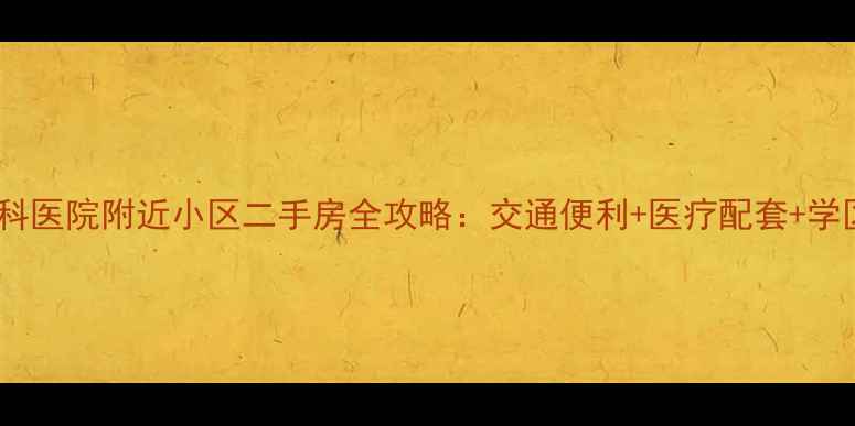 图片 沈阳骨科医院附近小区二手房全攻略：交通便利+医疗配套+学区资源1