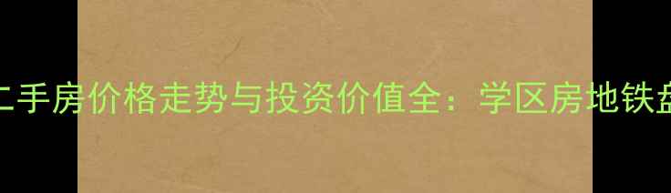 图片 沙市朝阳新城二手房价格走势与投资价值全：学区房地铁盘配套升级指南