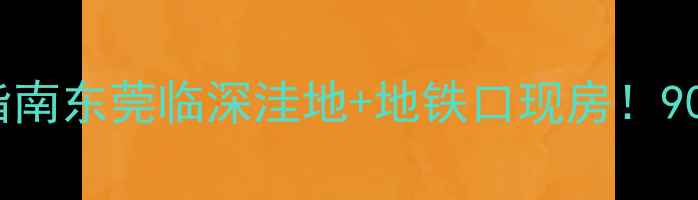 图片 沙田镇二手房性价比指南东莞临深洼地+地铁口现房！90万起抢住深圳后花园1