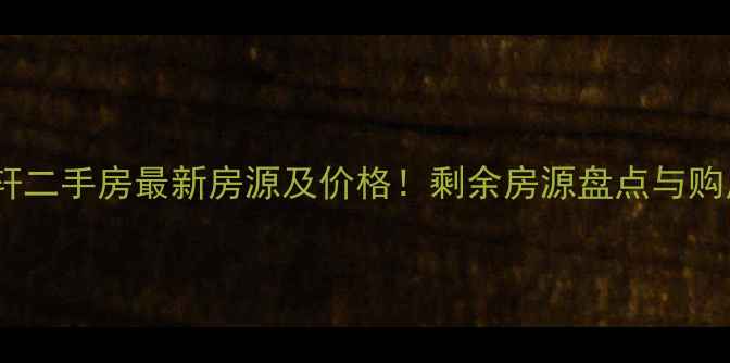 图片 沙龙名轩二手房最新房源及价格！剩余房源盘点与购房指南1