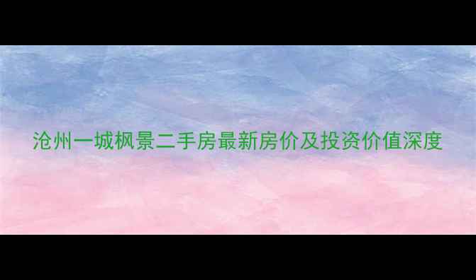 图片 沧州一城枫景二手房最新房价及投资价值深度