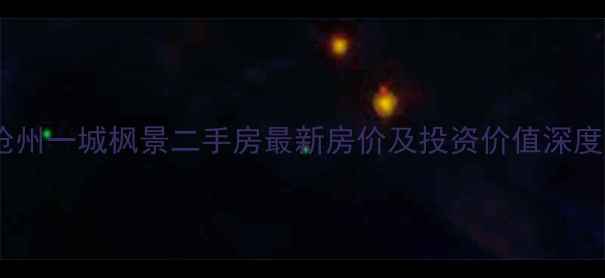 图片 沧州一城枫景二手房最新房价及投资价值深度1