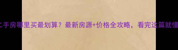 图片 沧州二手房哪里买最划算？最新房源+价格全攻略，看完这篇就懂了！1