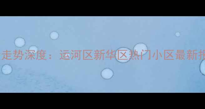 图片 沧州二手房房价走势深度：运河区新华区热门小区最新报价及购房指南2