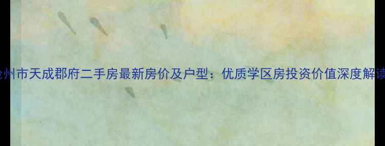 图片 沧州市天成郡府二手房最新房价及户型：优质学区房投资价值深度解读2