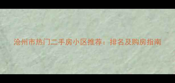图片 沧州市热门二手房小区推荐：排名及购房指南