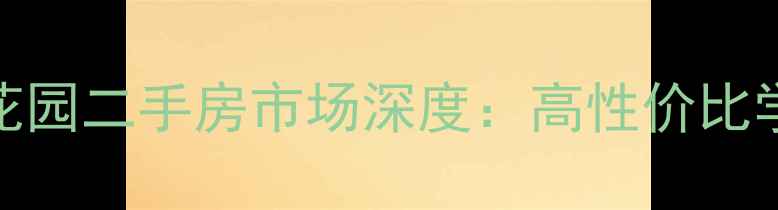 图片 河北区北斗花园二手房市场深度：高性价比学区房全攻略