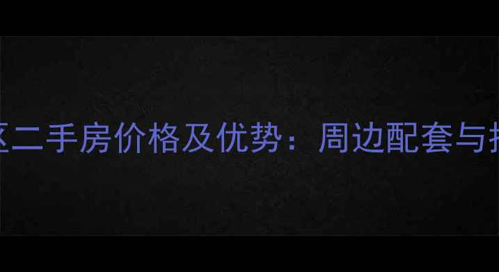 图片 河南岸公园小区二手房价格及优势：周边配套与投资价值全攻略
