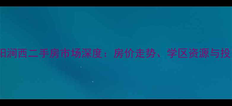 图片 河南洛阳涧西二手房市场深度：房价走势、学区资源与投资指南2