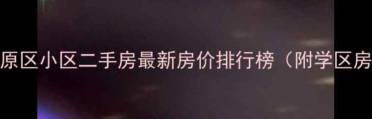 图片 河南郑州中原区小区二手房最新房价排行榜（附学区房投资指南）