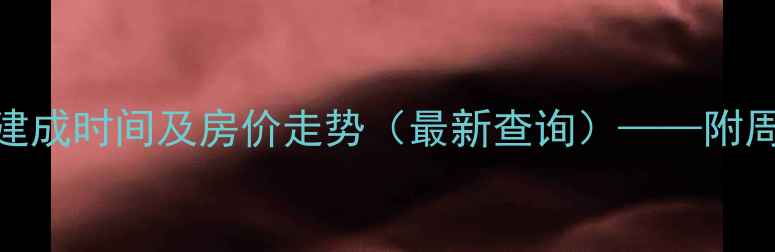 图片 河柏小区高层建筑建成时间及房价走势（最新查询）——附周边配套与投资分析