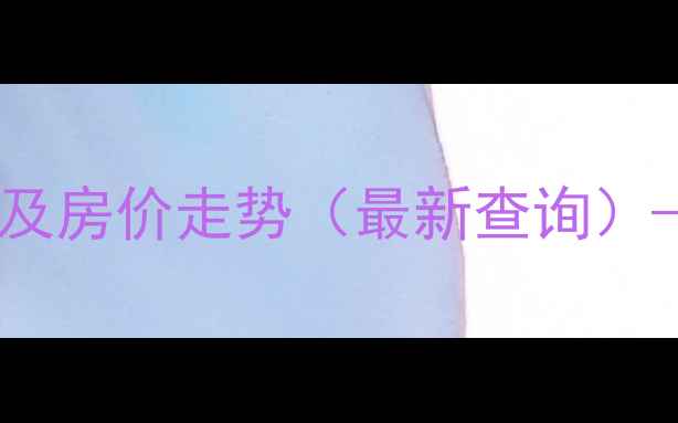 图片 河柏小区高层建筑建成时间及房价走势（最新查询）——附周边配套与投资分析1