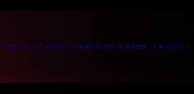 图片 沾益玉林小区二手房爆款！附最新房价+学区+交通全攻略（附真实房源）1