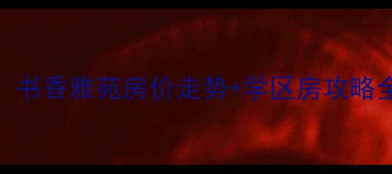 图片 泉州二手房交易必看！书香雅苑房价走势+学区房攻略全（附最新成交数据）