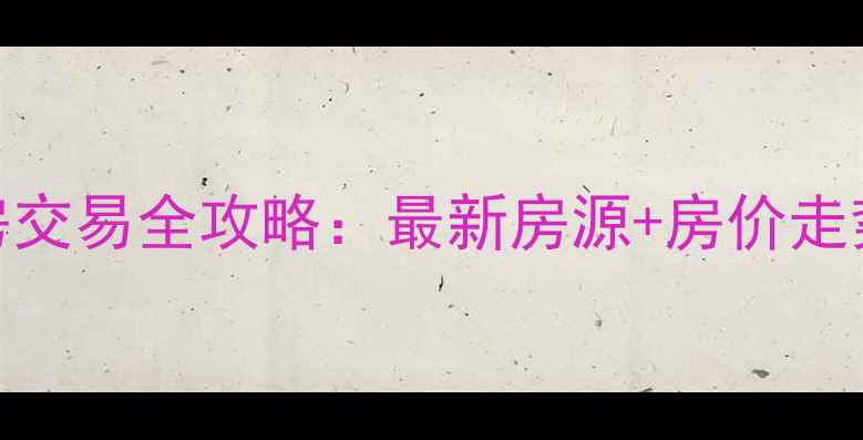 图片 泉州市二手房交易全攻略：最新房源+房价走势+避坑指南1