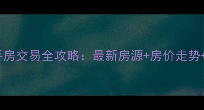 图片 泉州市二手房交易全攻略：最新房源+房价走势+避坑指南2