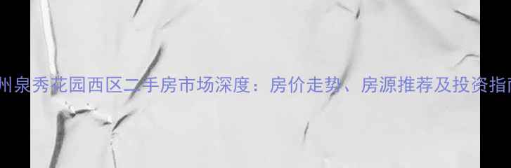 图片 泉州泉秀花园西区二手房市场深度：房价走势、房源推荐及投资指南2