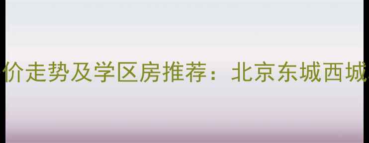图片 法库最新二手房房价走势及学区房推荐：北京东城西城朝阳真实成交案例