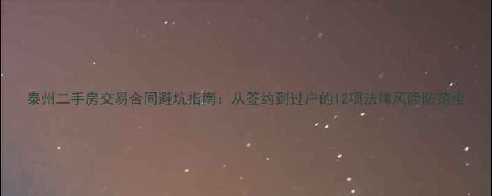 图片 泰州二手房交易合同避坑指南：从签约到过户的12项法律风险防范全