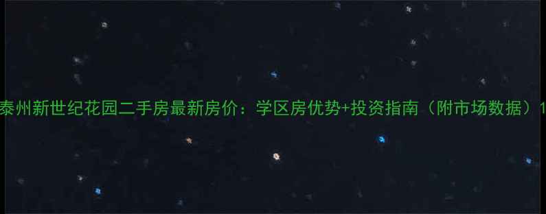 图片 泰州新世纪花园二手房最新房价：学区房优势+投资指南（附市场数据）1