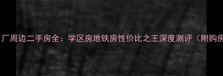 图片 洛阳5111厂周边二手房全：学区房地铁房性价比之王深度测评（附购房攻略）1