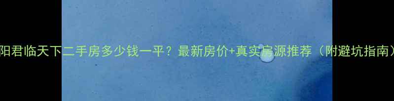 图片 洛阳君临天下二手房多少钱一平？最新房价+真实房源推荐（附避坑指南）1