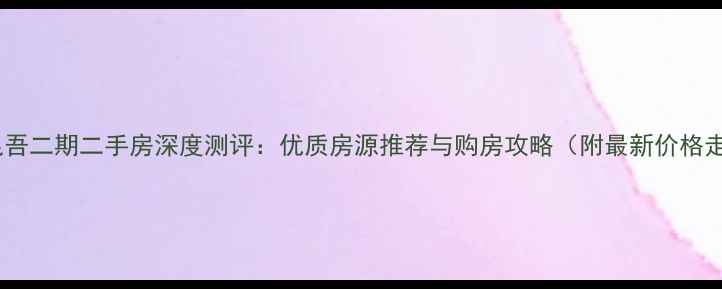 图片 洛阳昆吾二期二手房深度测评：优质房源推荐与购房攻略（附最新价格走势）1