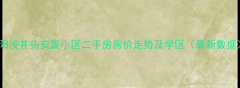 图片 洛阳浅井头安置小区二手房房价走势及学区（最新数据）1