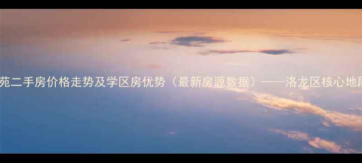 图片 洛阳紫荆花苑二手房价格走势及学区房优势（最新房源数据）——洛龙区核心地段投资指南1