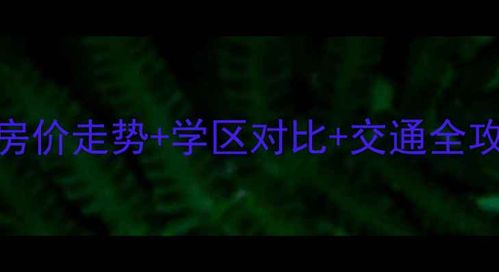 图片 津发小区二手房深度房价走势+学区对比+交通全攻略！附购房避坑指南