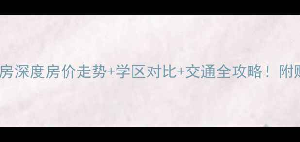 图片 津发小区二手房深度房价走势+学区对比+交通全攻略！附购房避坑指南2