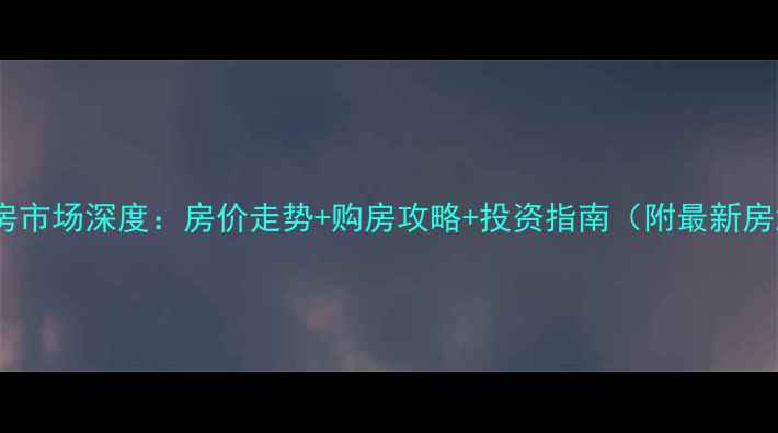 图片 洪雅二手房市场深度：房价走势+购房攻略+投资指南（附最新房源清单）2