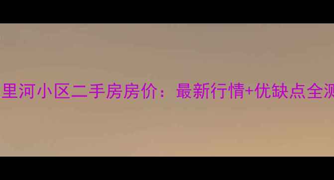 图片 济南七里河小区二手房房价：最新行情+优缺点全测评！1
