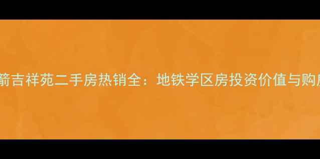 图片 济南三箭吉祥苑二手房热销全：地铁学区房投资价值与购房指南2