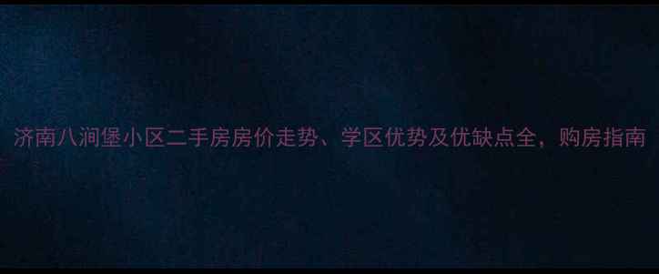 图片 济南八涧堡小区二手房房价走势、学区优势及优缺点全，购房指南