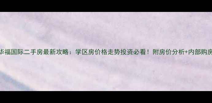 图片 济南华福国际二手房最新攻略：学区房价格走势投资必看！附房价分析+内部购房渠道