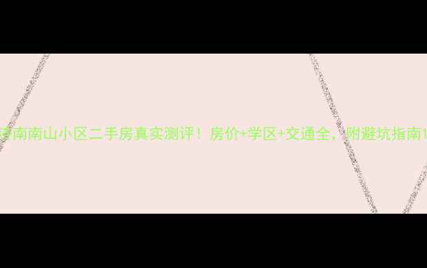 图片 济南南山小区二手房真实测评！房价+学区+交通全，附避坑指南1