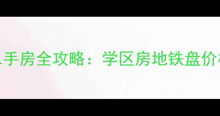 图片 济南天桥区泺口二手房全攻略：学区房地铁盘价格走势与购房指南