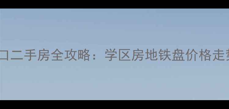 图片 济南天桥区泺口二手房全攻略：学区房地铁盘价格走势与购房指南2