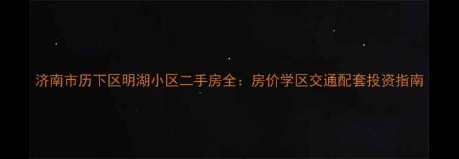 图片 济南市历下区明湖小区二手房全：房价学区交通配套投资指南