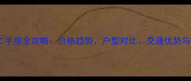 图片 济南御山首府二手房全攻略：价格趋势、户型对比、交通优势与投资价值深度2