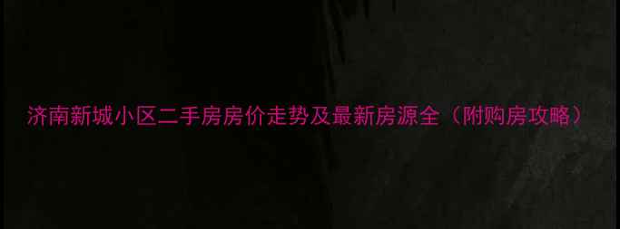 图片 济南新城小区二手房房价走势及最新房源全（附购房攻略）